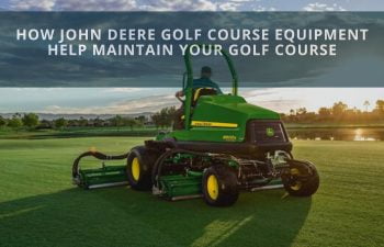 How John Deere Golf Course Equipment Help Maintain Your Golf Course